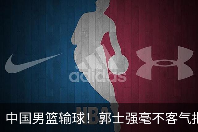 中国男篮输球！郭士强毫不客气批评一名首发，不是赵嘉义不是徐昕