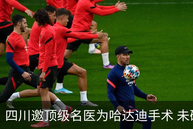 四川邀顶级名医为哈达迪手术 未确定是否退役