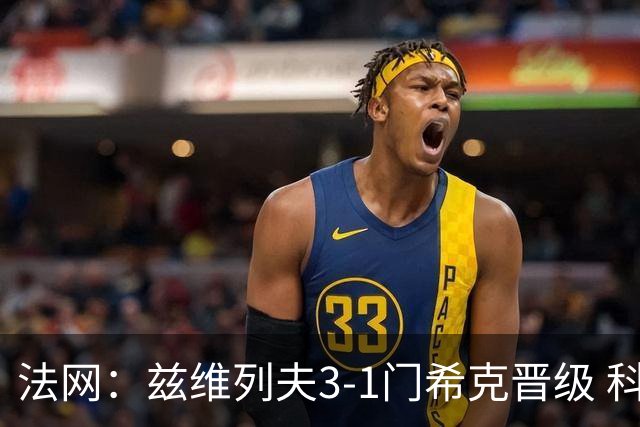 法网：兹维列夫3-1门希克晋级 科博利收退赛礼首进决赛