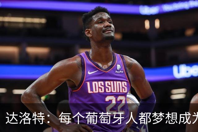 达洛特：每个葡萄牙人都梦想成为世界冠军 夺冠了妹妹会唱国歌