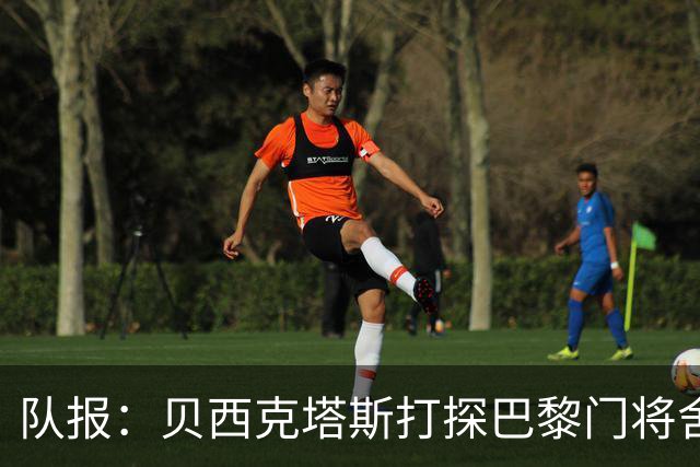 队报：贝西克塔斯打探巴黎门将舍瓦利耶的未来，热刺也采取了行动